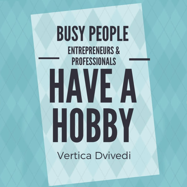 Busy Entrepreneurs & Professionals – have a hobby that enhances your life!